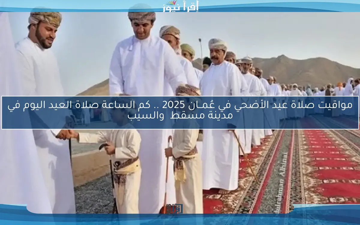 مواقيت صلاة عيد الأضحي في عُمــان 2025 .. كم الساعة صلاة العيد اليوم في مدينة مسقط  والسيب