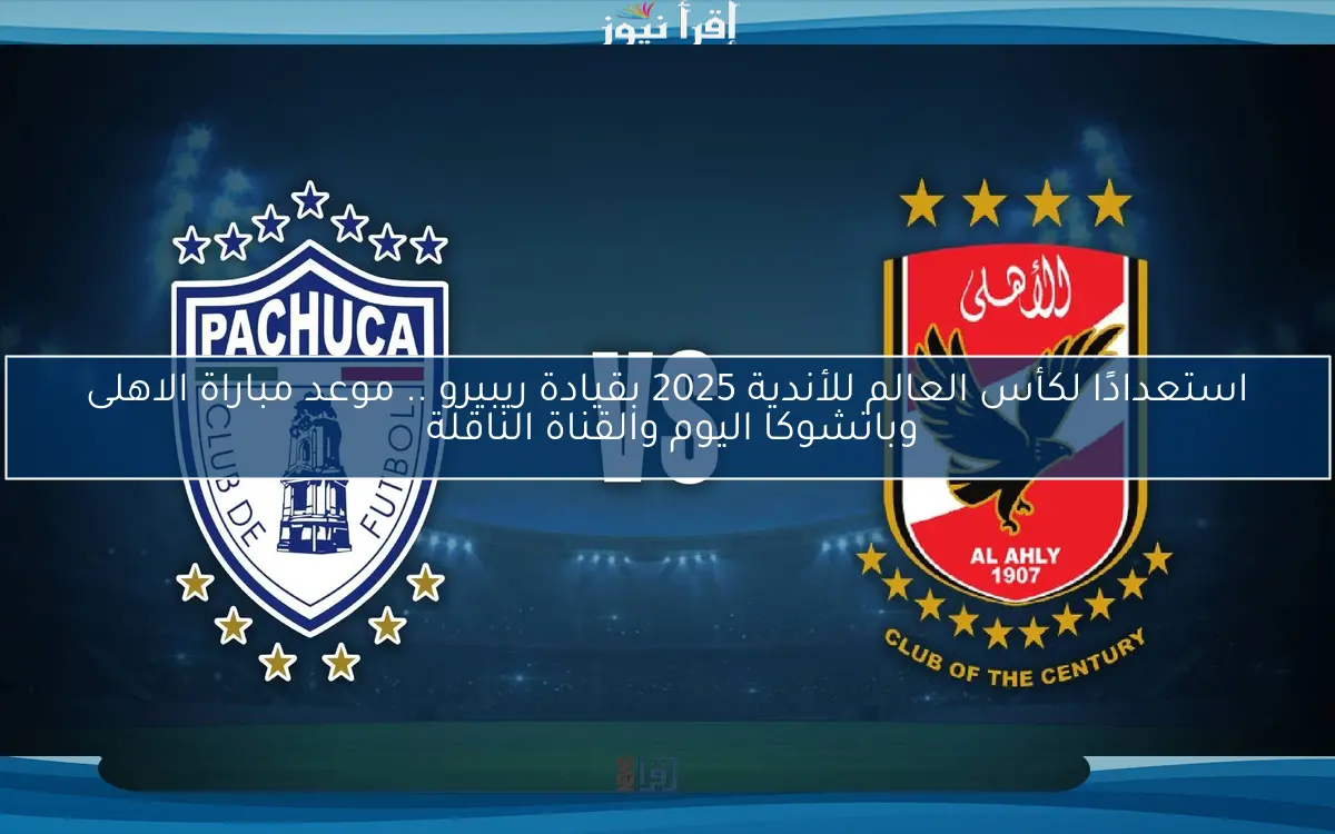 استعدادًا لكأس العالم للأندية 2025 بقيادة ريبيرو .. موعد مباراة الاهلى وباتشوكا اليوم والقناة الناقلة
