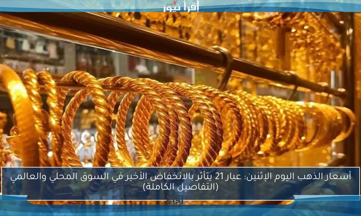 أسعار الذهب اليوم الإثنين: عيار 21 يتأثر بالانخفاض الأخير في السوق المحلي والعالمي (التفاصيل الكاملة)