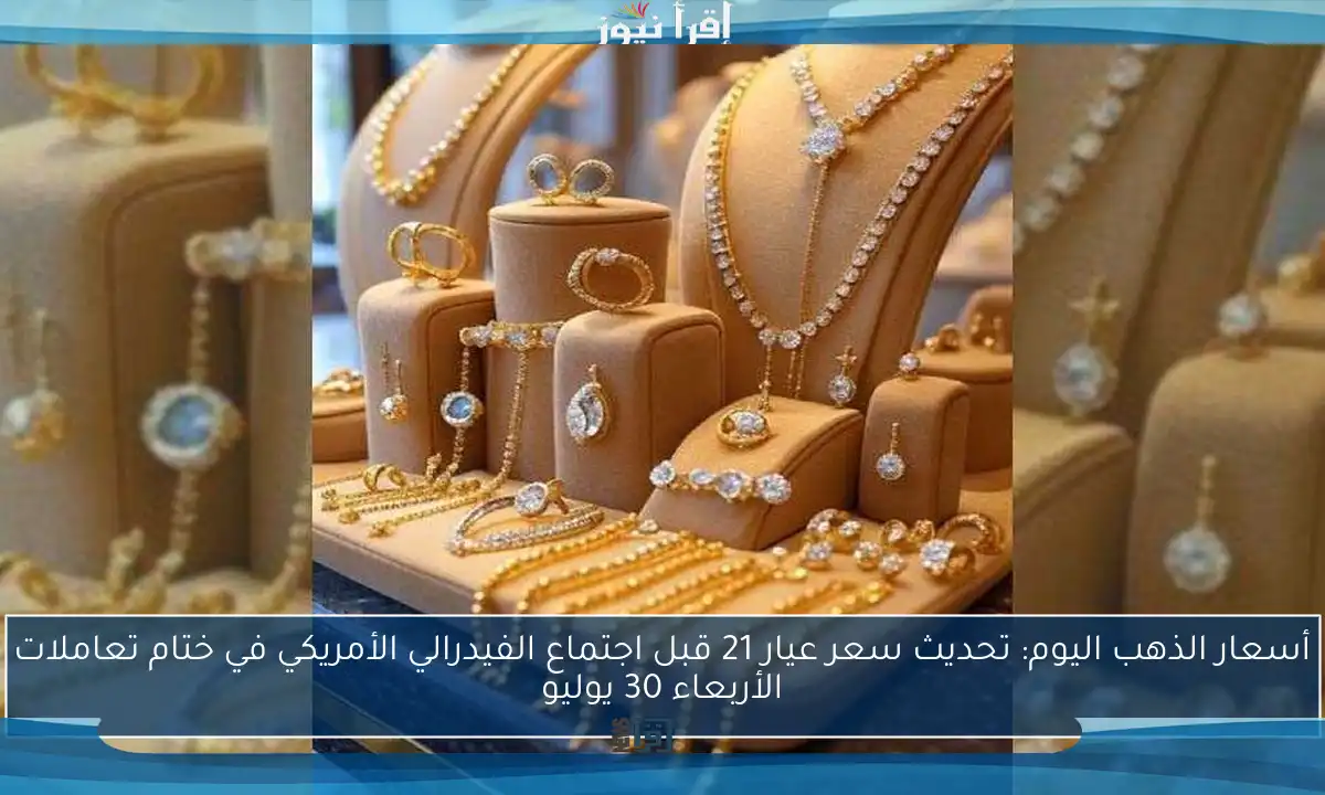 أسعار الذهب اليوم: تحديث سعر عيار 21 قبل اجتماع الفيدرالي الأمريكي في ختام تعاملات الأربعاء 30 يوليو