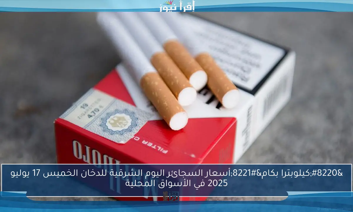 بكام البوكس وlm .. أسعار السجائر اليوم الشرقية للدخان 2025 العلبة وصلت الي 100 جنية