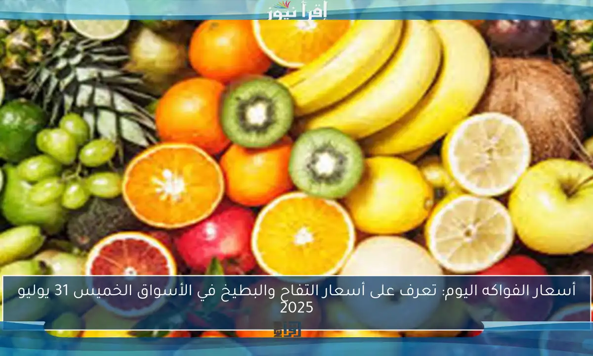 أسعار الفواكه اليوم: تعرف على أسعار التفاح والبطيخ في الأسواق الخميس 31 يوليو 2025