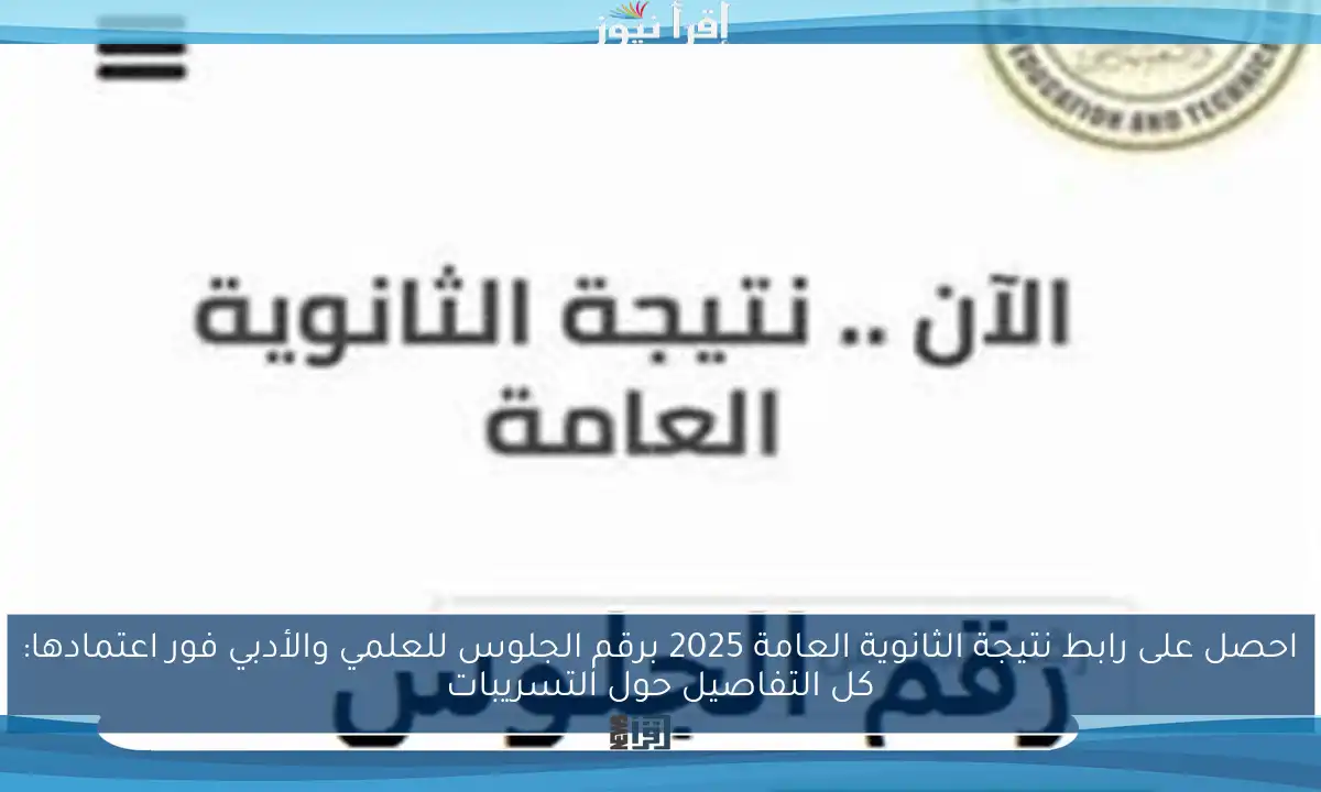 احصل على رابط نتيجة الثانوية العامة 2025 برقم الجلوس للعلمي والأدبي فور اعتمادها: كل التفاصيل حول التسريبات