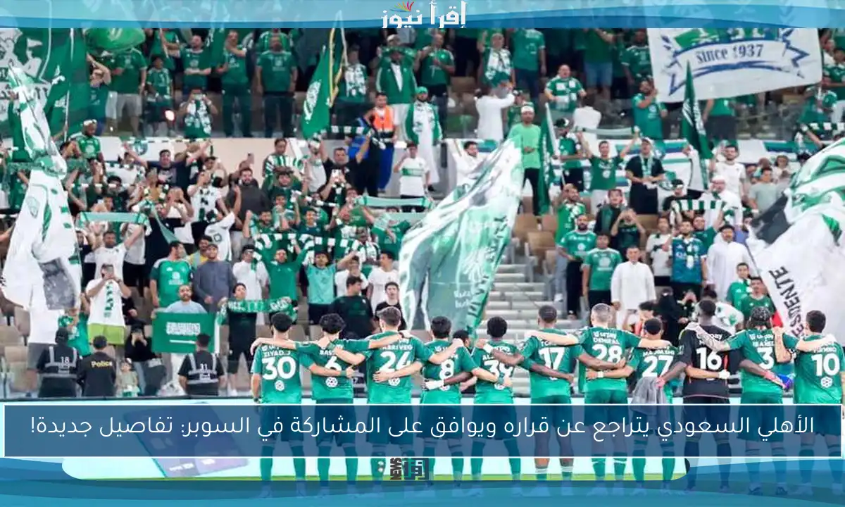 الأهلي السعودي يتراجع عن قراره ويوافق على المشاركة في السوبر: تفاصيل جديدة!