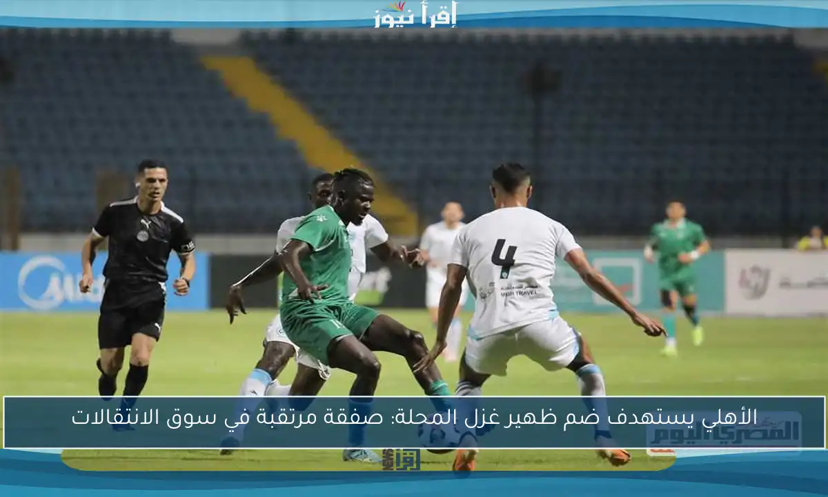 الأهلي يستهدف ضم ظهير غزل المحلة: صفقة مرتقبة في سوق الانتقالات
