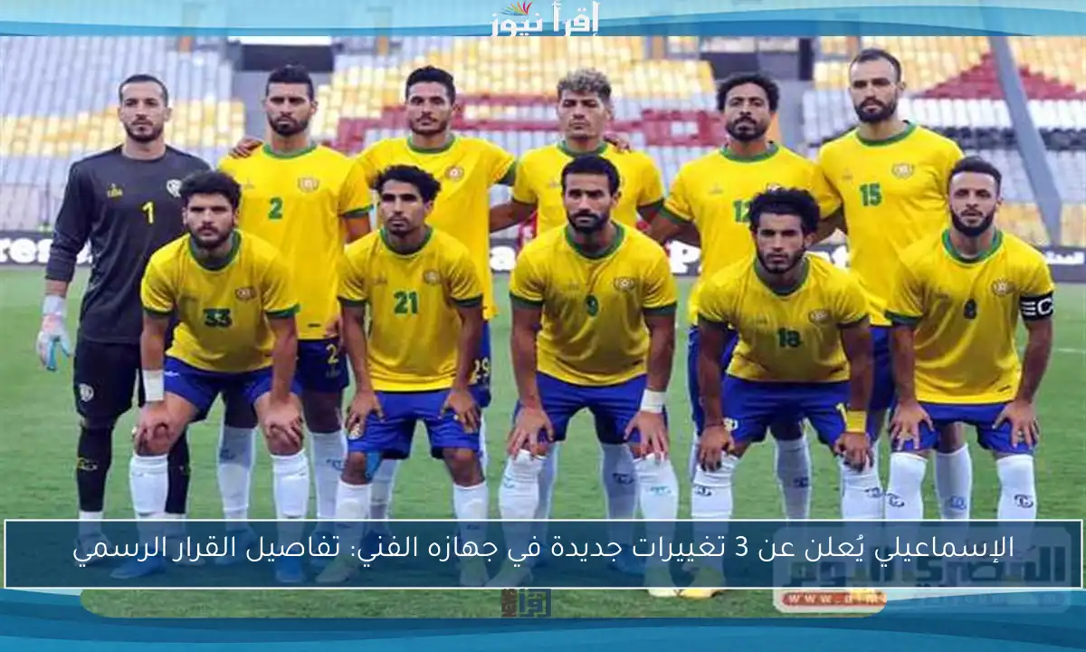 الإسماعيلي يُعلن عن 3 تغييرات جديدة في جهازه الفني: تفاصيل القرار الرسمي