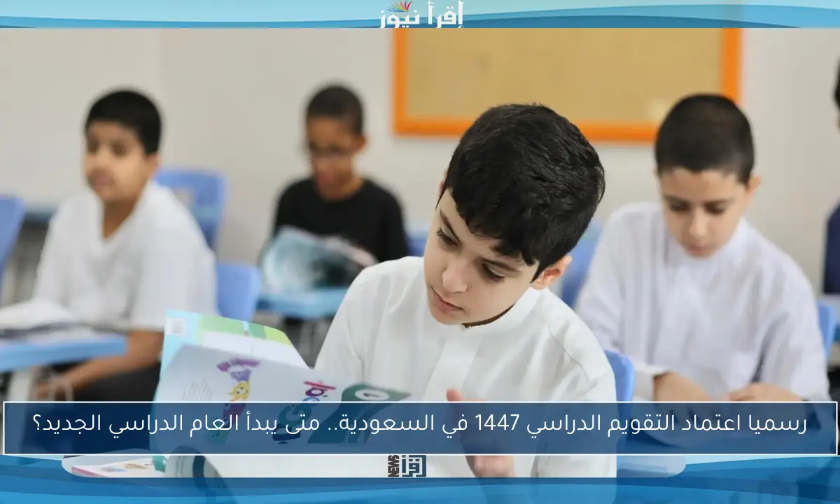 رسميا اعتماد التقويم الدراسي 1447 في السعودية.. متى يبدأ العام الدراسي الجديد؟