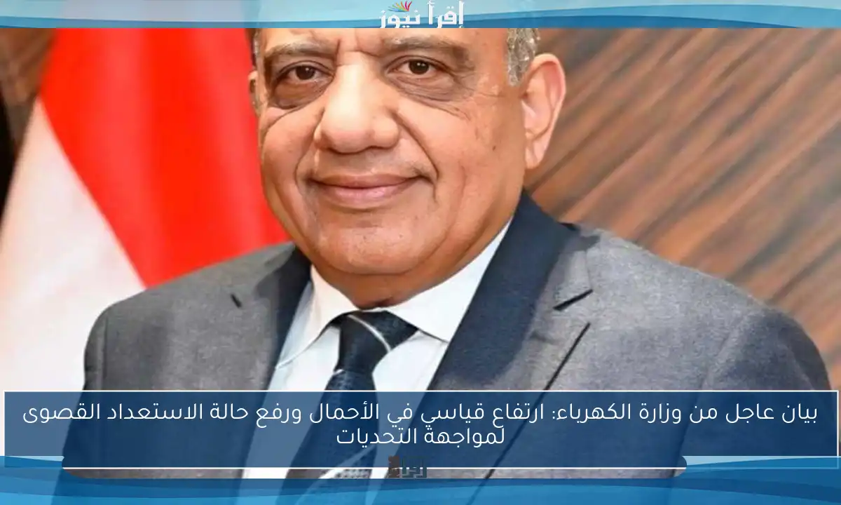 بيان عاجل من وزارة الكهرباء: ارتفاع قياسي في الأحمال ورفع حالة الاستعداد القصوى لمواجهة التحديات