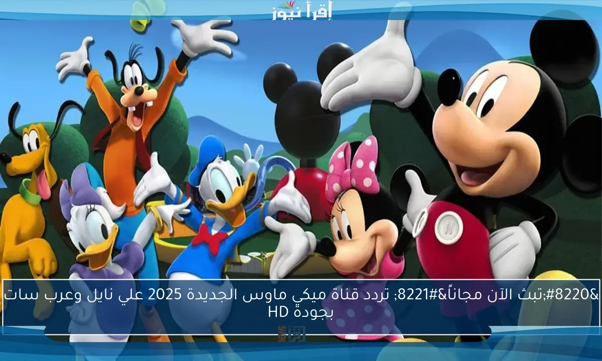 “تبث الآن مجاناً” تردد قناة ميكي ماوس الجديدة 2025 علي نايل وعرب سات بجودة HD