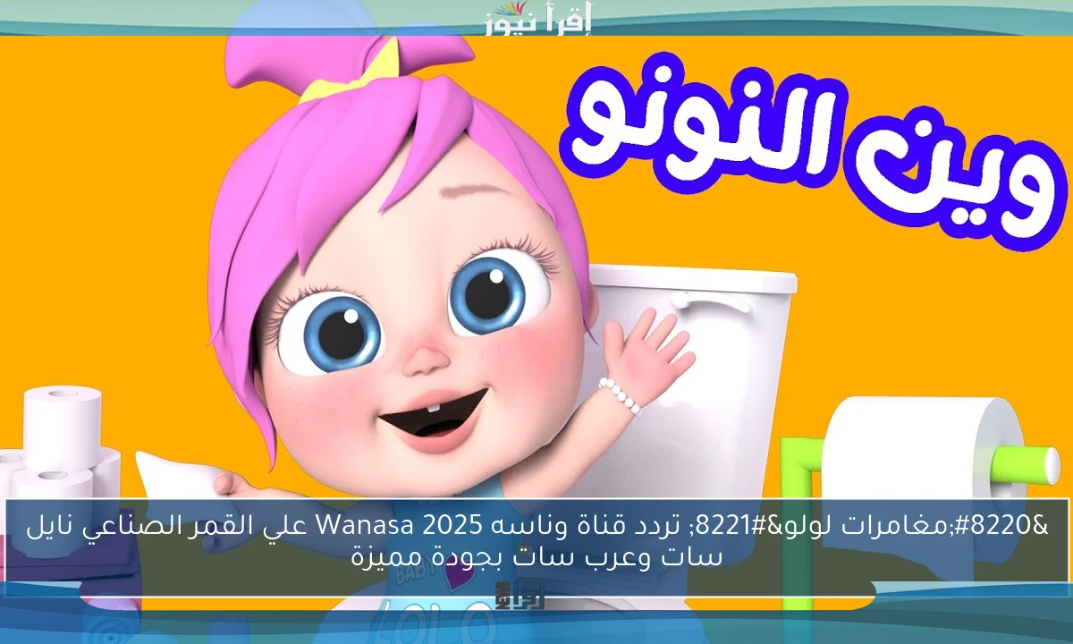 استمتعي بيها.. تردد قناة وناسة بيبي 2025 على النايل سات Wanasah chanal