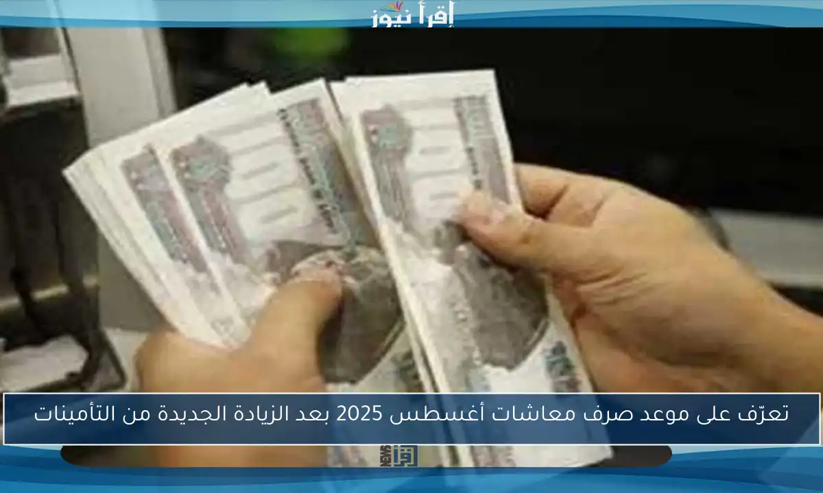 تعرّف على موعد صرف معاشات أغسطس 2025 بعد الزيادة الجديدة من التأمينات