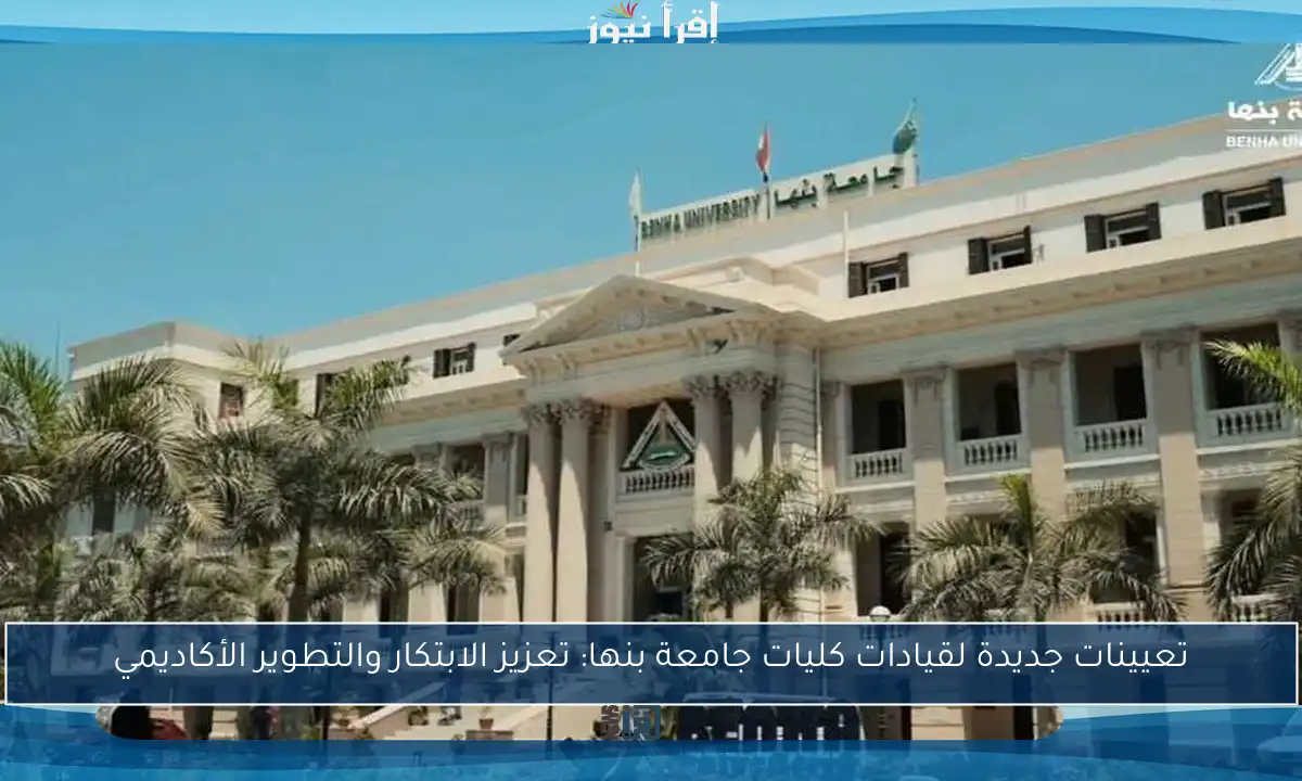 تعيينات جديدة لقيادات كليات جامعة بنها: تعزيز الابتكار والتطوير الأكاديمي