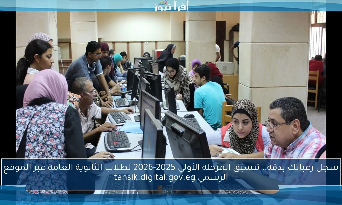 سجل رغباتك بدقة.. تنسيق المرحلة الأولي 2025-2026 لطلاب الثانوية العامة عبر الموقع الرسمي tansik.digital.gov.eg