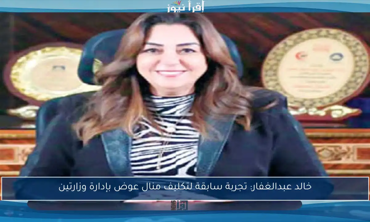 خالد عبدالغفار: تجربة سابقة لتكليف منال عوض بإدارة وزارتين