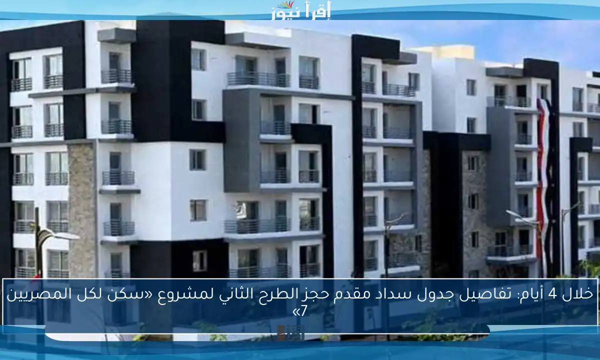 خلال 4 أيام: تفاصيل جدول سداد مقدم حجز الطرح الثاني لمشروع «سكن لكل المصريين 7»
