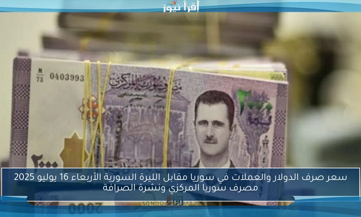 سعر صرف الدولار والعملات في سوريا مقابل الليرة السورية الأربعاء 16 يوليو 2025 مصرف سوريا المركزي ونشرة الصرافة