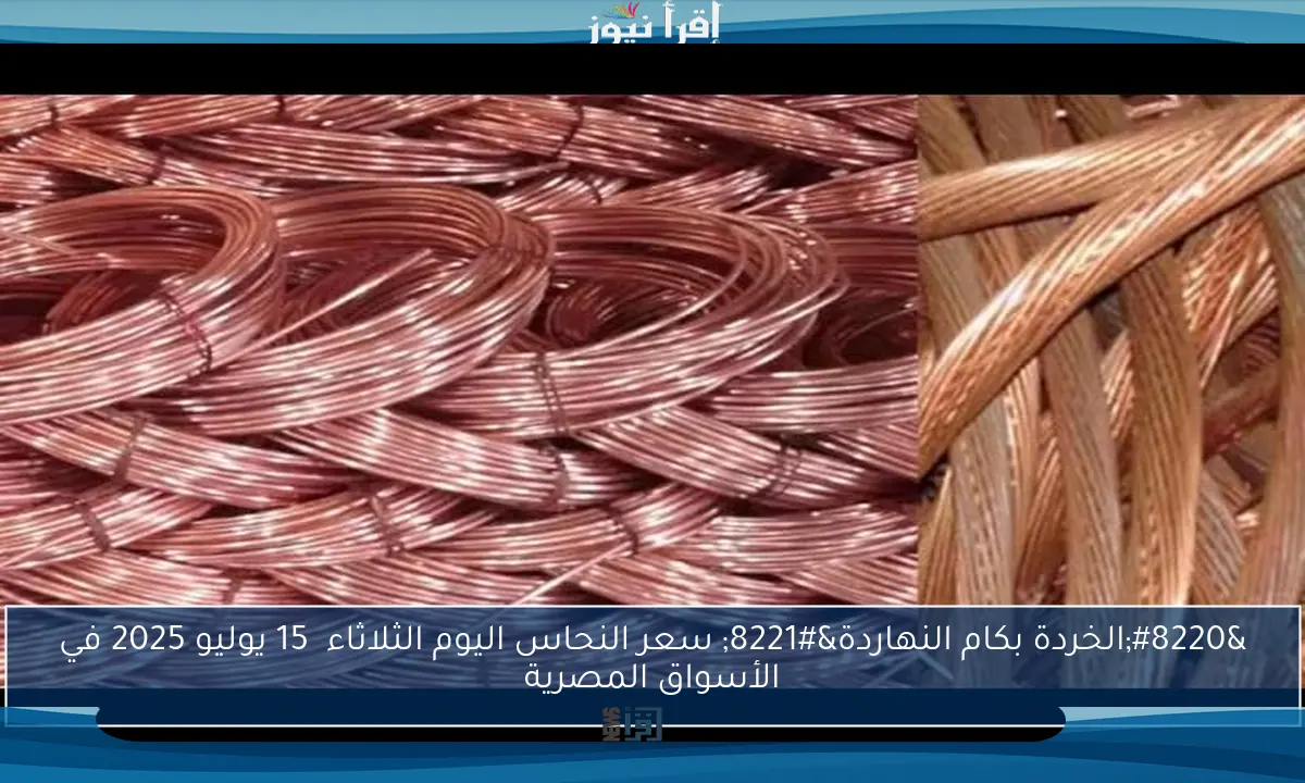 “الخردة بكام النهاردة” سعر النحاس اليوم الثلاثاء  15 يوليو 2025 في الأسواق المصرية