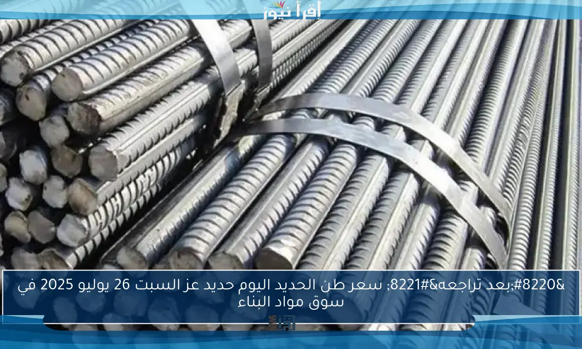 “بعد تراجعه” سعر طن الحديد اليوم حديد عز السبت 26 يوليو 2025 في سوق مواد البناء