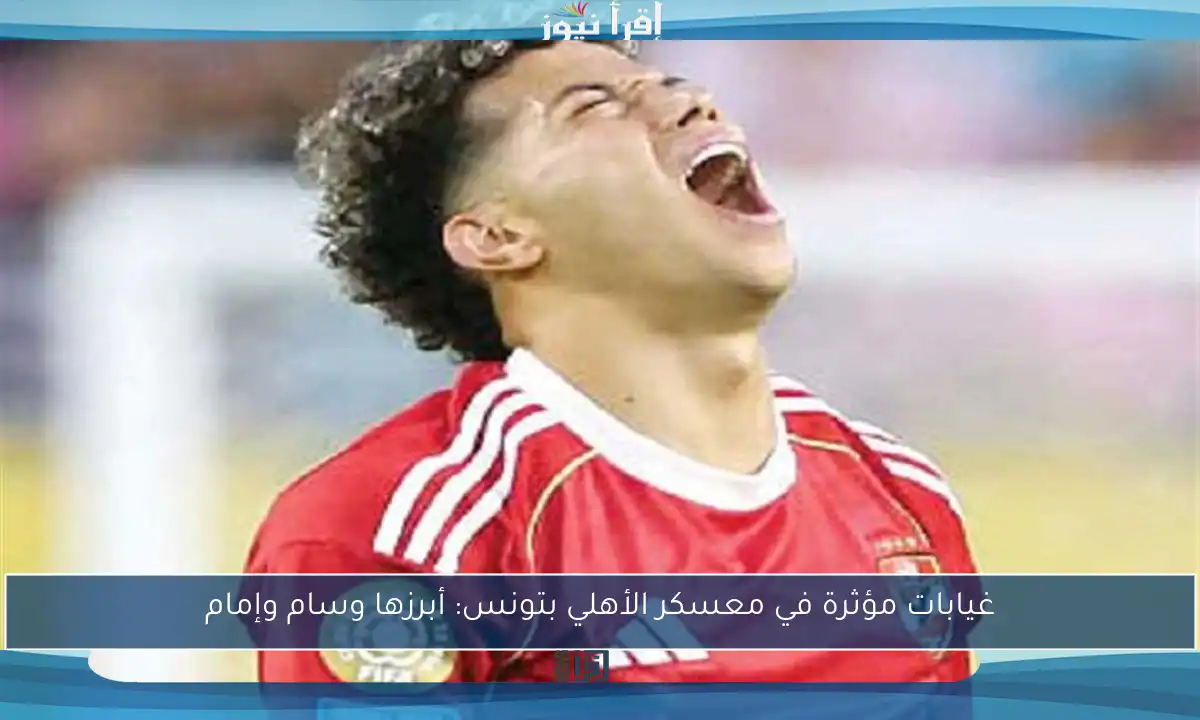 غيابات مؤثرة في معسكر الأهلي بتونس: أبرزها وسام وإمام