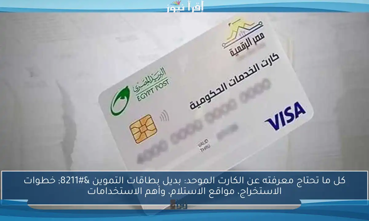 كل ما تحتاج معرفته عن الكارت الموحد: بديل بطاقات التموين – خطوات الاستخراج، مواقع الاستلام، وأهم الاستخدامات