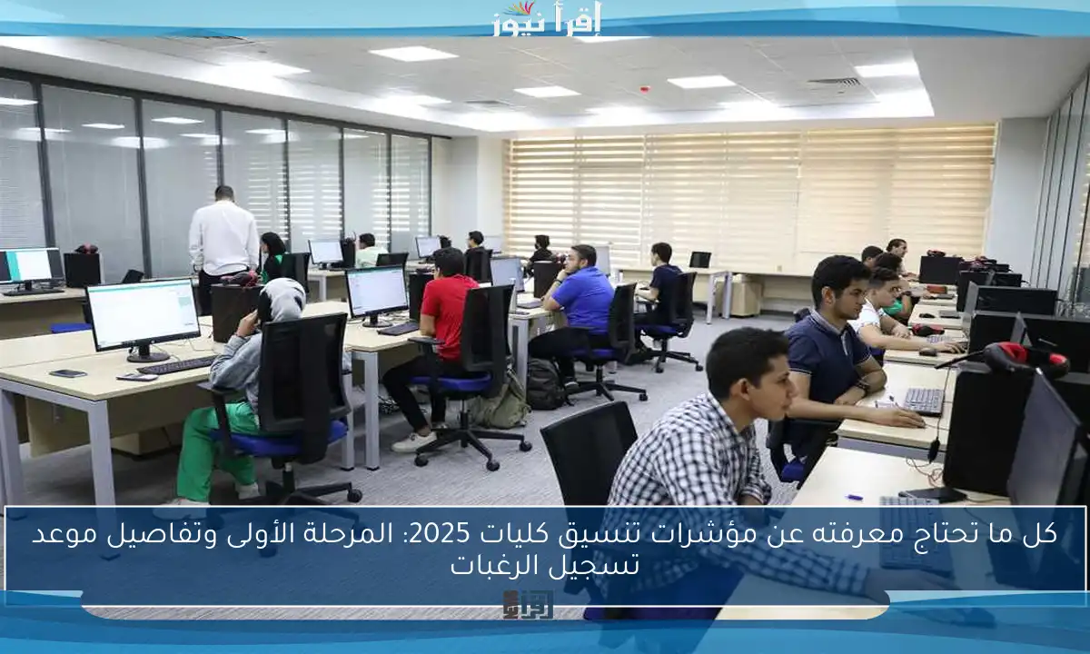 كل ما تحتاج معرفته عن مؤشرات تنسيق كليات 2025: المرحلة الأولى وتفاصيل موعد تسجيل الرغبات