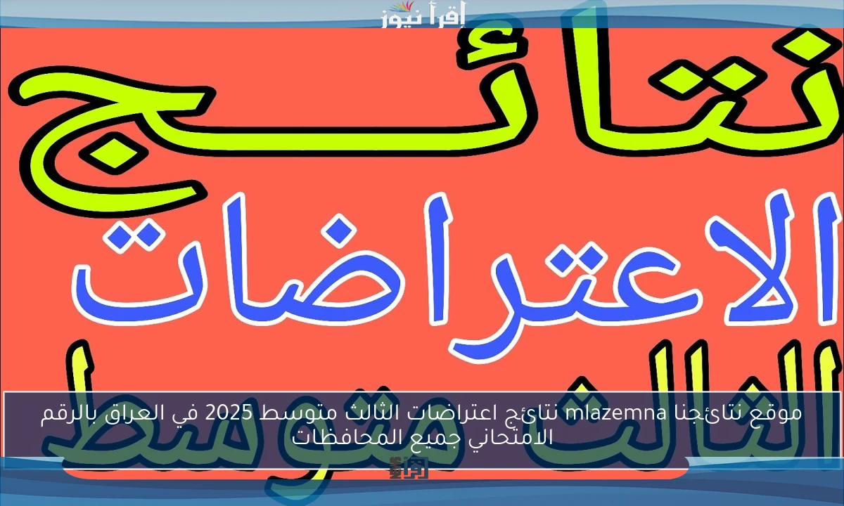 موقع نتائجنا mlazemna نتائج اعتراضات الثالث متوسط 2025 في العراق بالرقم الامتحاني جميع المحافظات