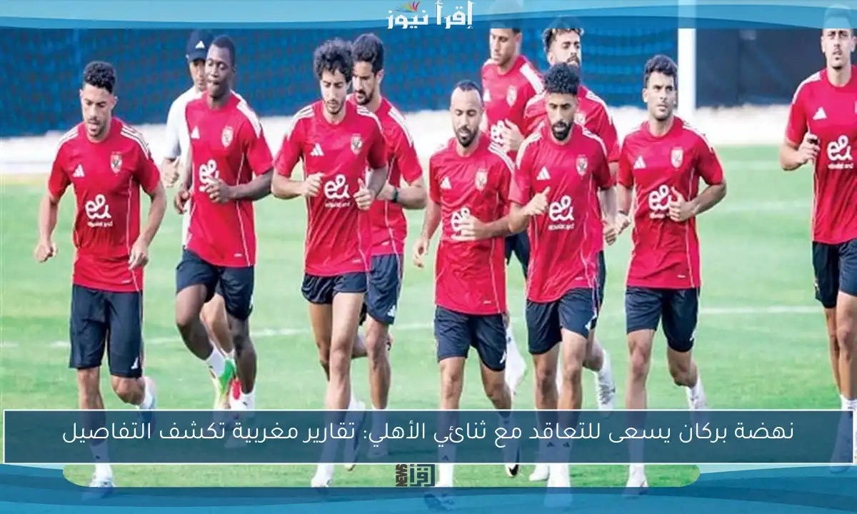 نهضة بركان يسعى للتعاقد مع ثنائي الأهلي: تقارير مغربية تكشف التفاصيل