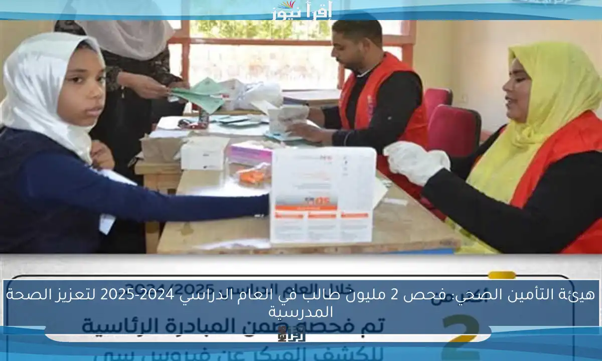 هيئة التأمين الصحي: فحص 2 مليون طالب في العام الدراسي 2024-2025 لتعزيز الصحة المدرسية