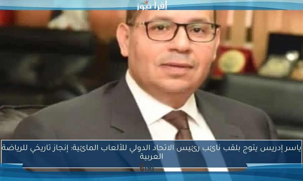 ياسر إدريس يتوج بلقب نائب رئيس الاتحاد الدولي للألعاب المائية: إنجاز تاريخي للرياضة العربية