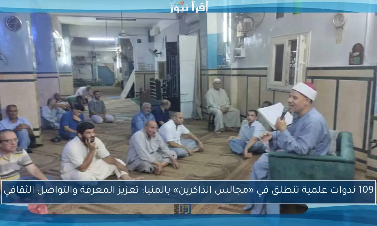109 ندوات علمية تنطلق في «مجالس الذاكرين» بالمنيا: تعزيز المعرفة والتواصل الثقافي