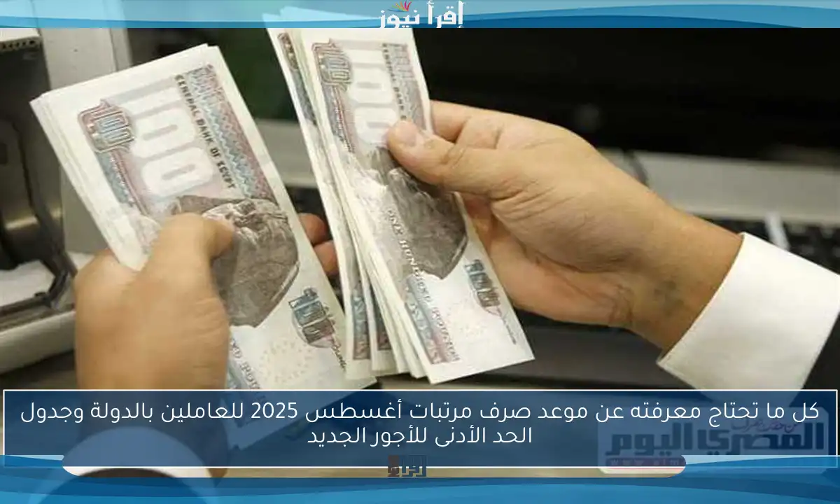كل ما تحتاج معرفته عن موعد صرف مرتبات أغسطس 2025 للعاملين بالدولة وجدول الحد الأدنى للأجور الجديد