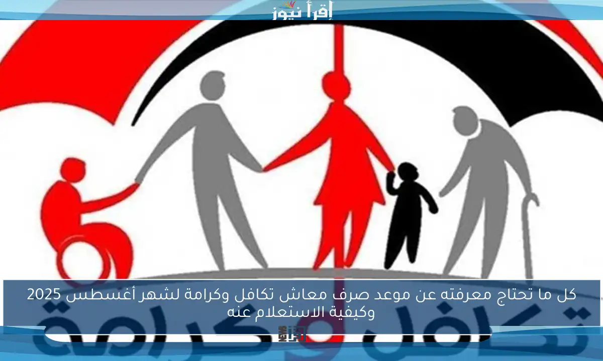 كل ما تحتاج معرفته عن موعد صرف معاش تكافل وكرامة لشهر أغسطس 2025 وكيفية الاستعلام عنه