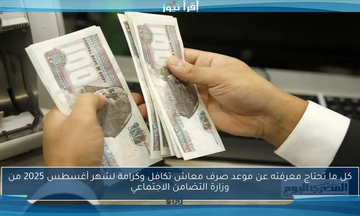 كل ما تحتاج معرفته عن موعد صرف معاش تكافل وكرامة لشهر أغسطس 2025 من وزارة التضامن الاجتماعي