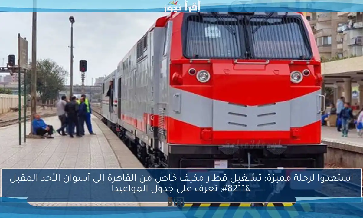 استعدوا لرحلة مميزة: تشغيل قطار مكيف خاص من القاهرة إلى أسوان الأحد المقبل – تعرف على جدول المواعيد!