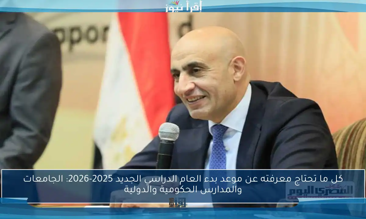 كل ما تحتاج معرفته عن موعد بدء العام الدراسي الجديد 2025-2026: الجامعات والمدارس الحكومية والدولية