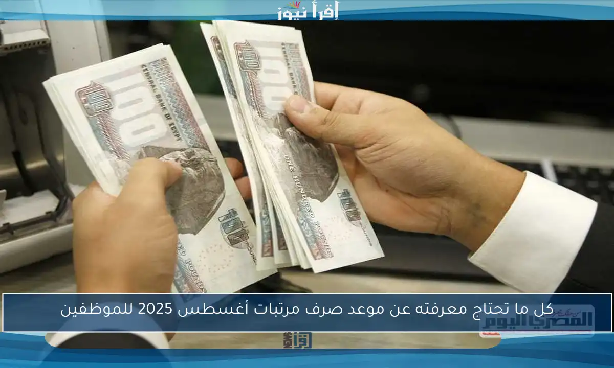 كل ما تحتاج معرفته عن موعد صرف مرتبات أغسطس 2025 للموظفين