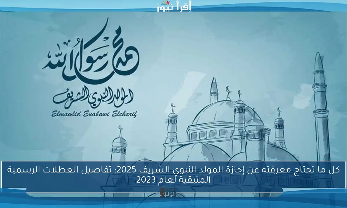 كل ما تحتاج معرفته عن إجازة المولد النبوي الشريف 2025: تفاصيل العطلات الرسمية المتبقية لعام 2023