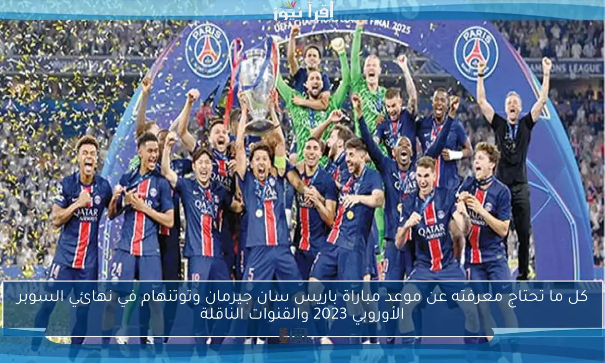 كل ما تحتاج معرفته عن موعد مباراة باريس سان جيرمان وتوتنهام في نهائي السوبر الأوروبي 2023 والقنوات الناقلة