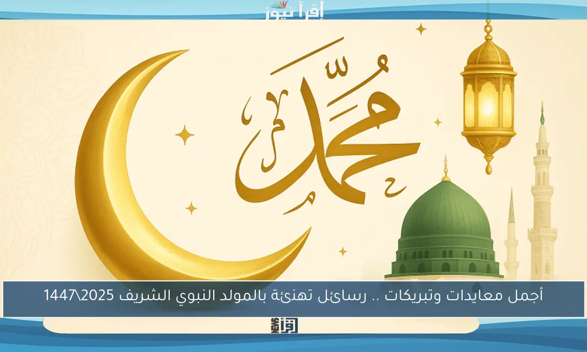 أجمل معايدات وتبريكات .. رسائل تهنئة بالمولد النبوي الشريف 2025\1447