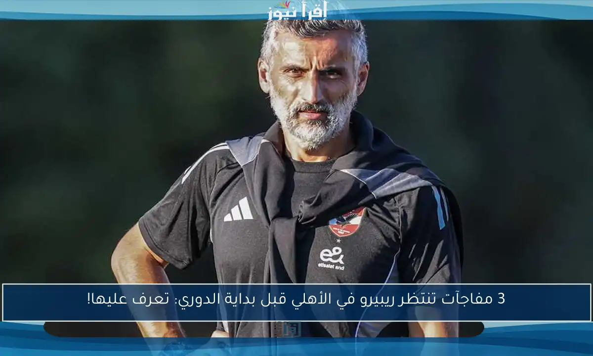 3 مفاجآت تنتظر ريبيرو في الأهلي قبل بداية الدوري: تعرف عليها!
