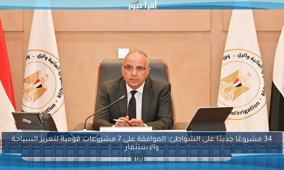 34 مشروعًا جديدًا على الشواطئ: الموافقة على 7 مشروعات قومية لتعزيز السياحة والاستثمار