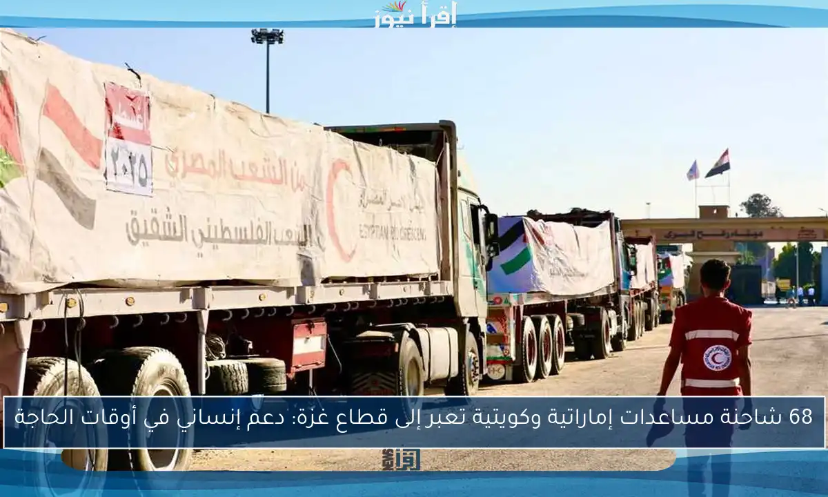 68 شاحنة مساعدات إماراتية وكويتية تعبر إلى قطاع غزة: دعم إنساني في أوقات الحاجة
