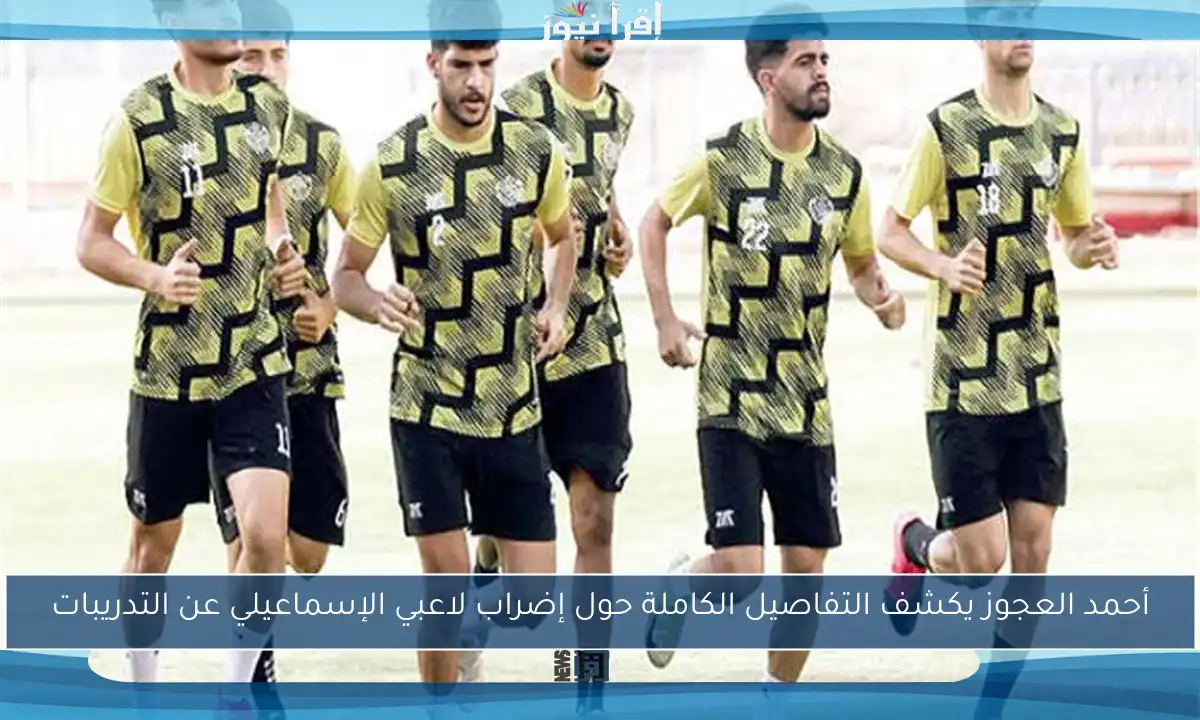 أحمد العجوز يكشف التفاصيل الكاملة حول إضراب لاعبي الإسماعيلي عن التدريبات