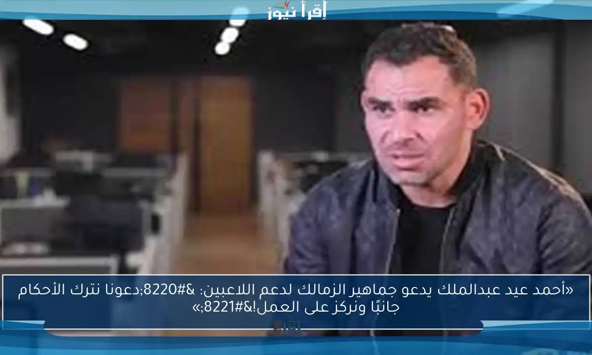 «أحمد عيد عبدالملك يدعو جماهير الزمالك لدعم اللاعبين: “دعونا نترك الأحكام جانبًا ونركز على العمل!”»
