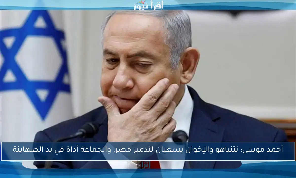 أحمد موسى: نتنياهو والإخوان يسعيان لتدمير مصر، والجماعة أداة في يد الصهاينة