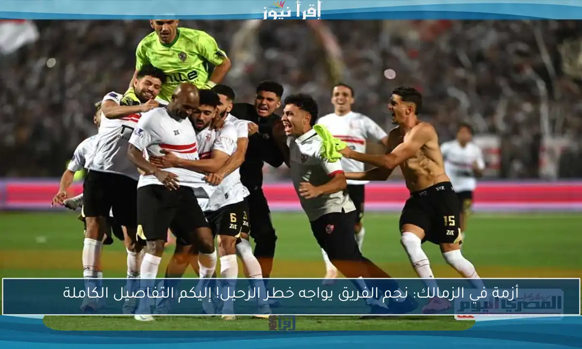 أزمة في الزمالك: نجم الفريق يواجه خطر الرحيل! إليكم التفاصيل الكاملة