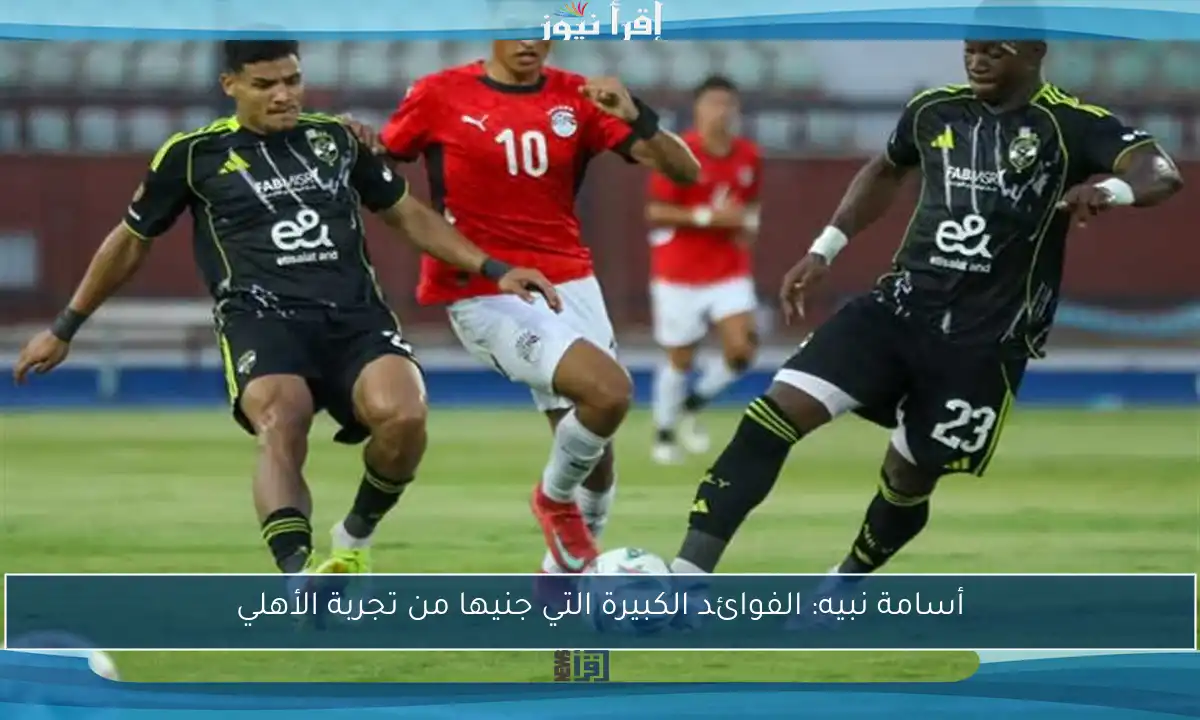 أسامة نبيه: الفوائد الكبيرة التي جنيها من تجربة الأهلي