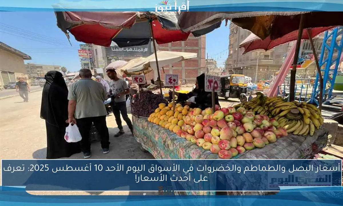 أسعار البصل والطماطم والخضروات في الأسواق اليوم الأحد 10 أغسطس 2025: تعرف على أحدث الأسعار!