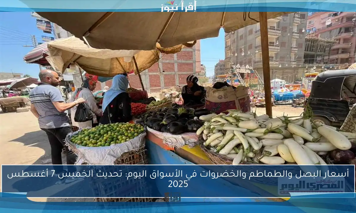 أسعار البصل والطماطم والخضروات في الأسواق اليوم: تحديث الخميس 7 أغسطس 2025