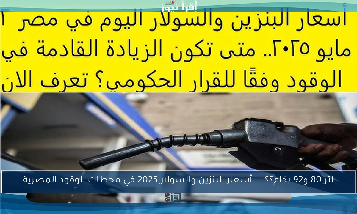 لتر 80 و92 بكام؟؟ ..  أسعار البنزين والسولار 2025 في محطات الوقود المصرية